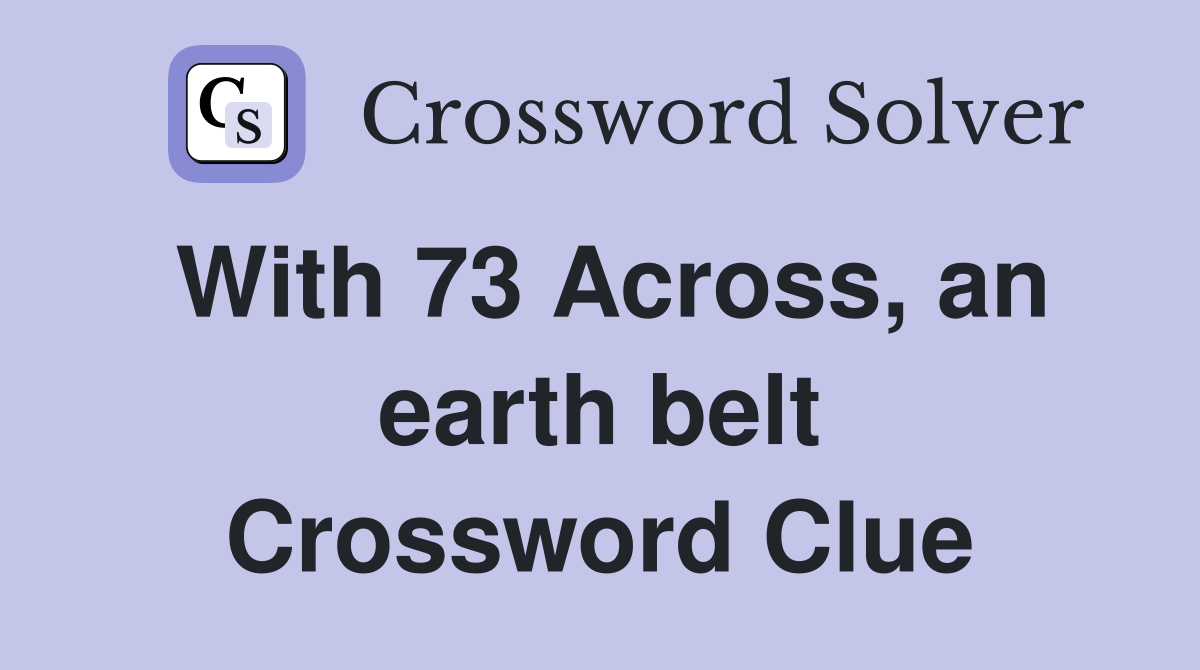 With 73 Across, an earth belt Crossword Clue Answers Crossword Solver